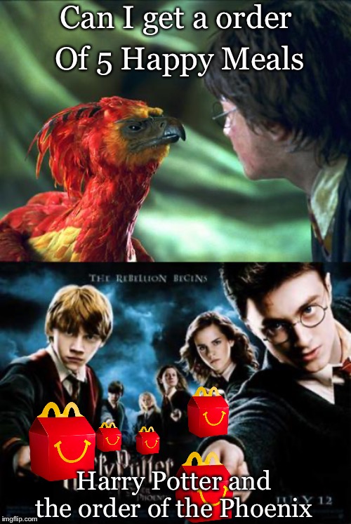 Can I get a order; Of 5 Happy Meals; Harry Potter and the order of the Phoenix | image tagged in phoenix harry potter | made w/ Imgflip meme maker