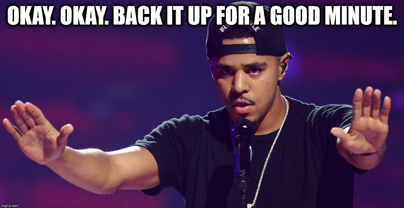 J COLE HOLD UP | OKAY. OKAY. BACK IT UP FOR A GOOD MINUTE. | image tagged in j cole hold up | made w/ Imgflip meme maker