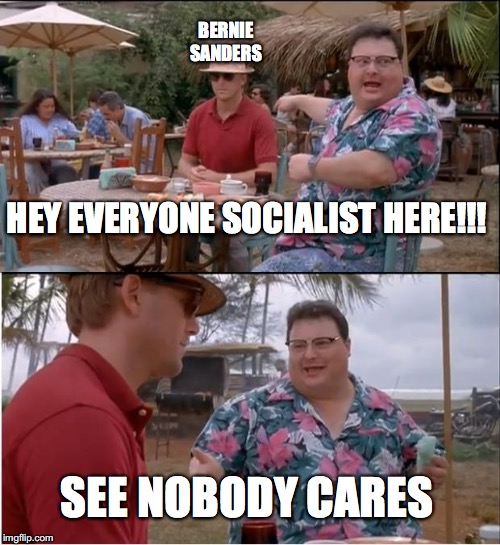 See Nobody Cares | BERNIE SANDERS; HEY EVERYONE SOCIALIST HERE!!! SEE NOBODY CARES | image tagged in memes,see nobody cares | made w/ Imgflip meme maker