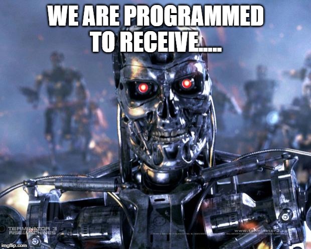 Terminator Robot T-800 | WE ARE PROGRAMMED TO RECEIVE..... | image tagged in terminator robot t-800 | made w/ Imgflip meme maker
