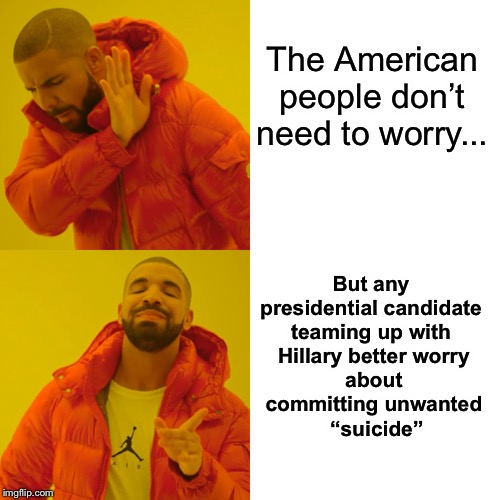 Drake Hotline Bling Meme | The American people don’t need to worry... But any 
presidential candidate 
teaming up with 
Hillary better worry
 about 
committing unwante | image tagged in memes,drake hotline bling | made w/ Imgflip meme maker
