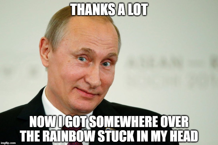 Sarcastic Putin | THANKS A LOT NOW I GOT SOMEWHERE OVER THE RAINBOW STUCK IN MY HEAD | image tagged in sarcastic putin | made w/ Imgflip meme maker