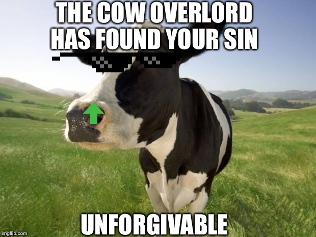 cow | THE COW OVERLORD HAS FOUND YOUR SIN UNFORGIVABLE | image tagged in cow | made w/ Imgflip meme maker