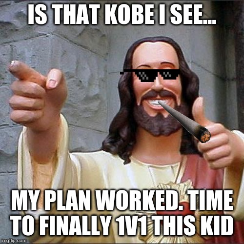 Buddy Christ Meme | IS THAT KOBE I SEE... MY PLAN WORKED. TIME TO FINALLY 1V1 THIS KID | image tagged in memes,buddy christ | made w/ Imgflip meme maker