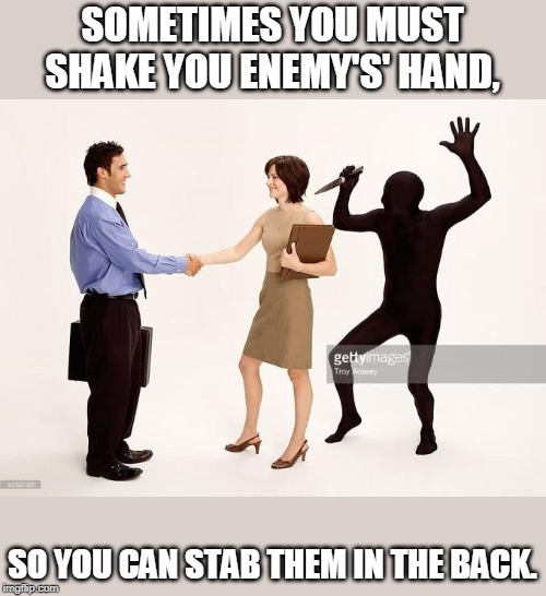 Stock Photo Backstabber | SOMETIMES YOU MUST SHAKE YOU ENEMY'S' HAND, SO YOU CAN STAB THEM IN THE BACK. | image tagged in stock photo backstabber | made w/ Imgflip meme maker