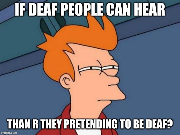 Futurama Fry Meme | IF DEAF PEOPLE CAN HEAR; THAN R THEY PRETENDING TO BE DEAF? | image tagged in memes,futurama fry | made w/ Imgflip meme maker