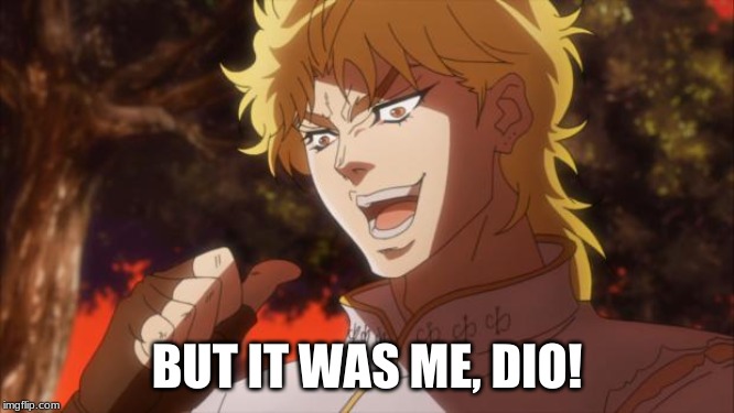 But It Was Me, Dio! | BUT IT WAS ME, DIO! | image tagged in but it was me dio | made w/ Imgflip meme maker