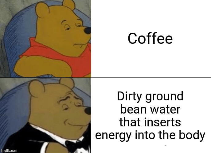 Tuxedo Winnie The Pooh Meme | Coffee; Dirty ground bean water that inserts energy into the body | image tagged in memes,tuxedo winnie the pooh | made w/ Imgflip meme maker
