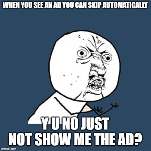 Y U No Meme | WHEN YOU SEE AN AD YOU CAN SKIP AUTOMATICALLY; Y U NO JUST NOT SHOW ME THE AD? | image tagged in memes,y u no | made w/ Imgflip meme maker