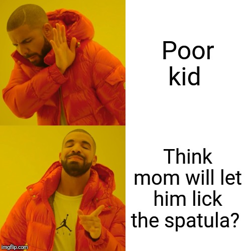 Drake Hotline Bling Meme | Poor kid Think mom will let him lick the spatula? | image tagged in memes,drake hotline bling | made w/ Imgflip meme maker