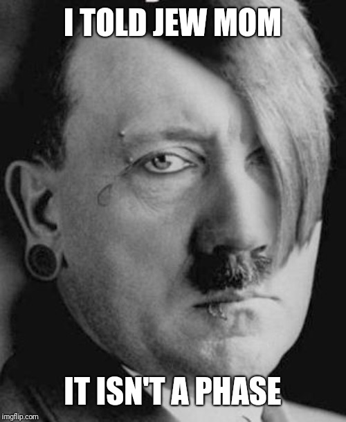 It's never a phase. | I TOLD JEW MOM; IT ISN'T A PHASE | image tagged in emo hitler,hitler,emo,lol,phase,wtf | made w/ Imgflip meme maker