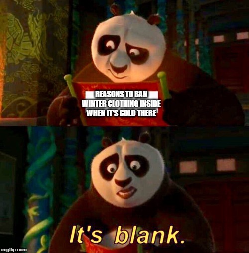 Kung Fu Panda “It’s Blank” | REASONS TO BAN WINTER CLOTHING INSIDE WHEN IT'S COLD THERE | image tagged in kung fu panda its blank | made w/ Imgflip meme maker
