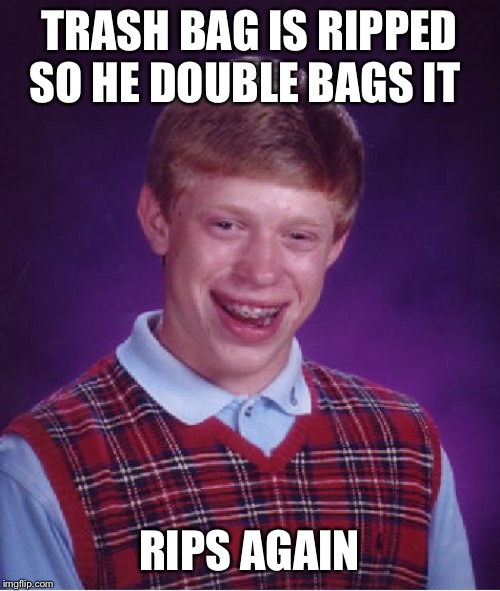 Happens all the time at work | TRASH BAG IS RIPPED SO HE DOUBLE BAGS IT; RIPS AGAIN | image tagged in memes,bad luck brian | made w/ Imgflip meme maker
