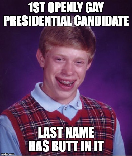 Bad Luck Brian | 1ST OPENLY GAY PRESIDENTIAL CANDIDATE; LAST NAME HAS BUTT IN IT | image tagged in memes,bad luck brian | made w/ Imgflip meme maker