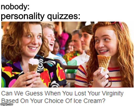 What the? | nobody:; personality quizzes: | image tagged in memes,nobody,personality quizzes,buzzfeed,funny | made w/ Imgflip meme maker