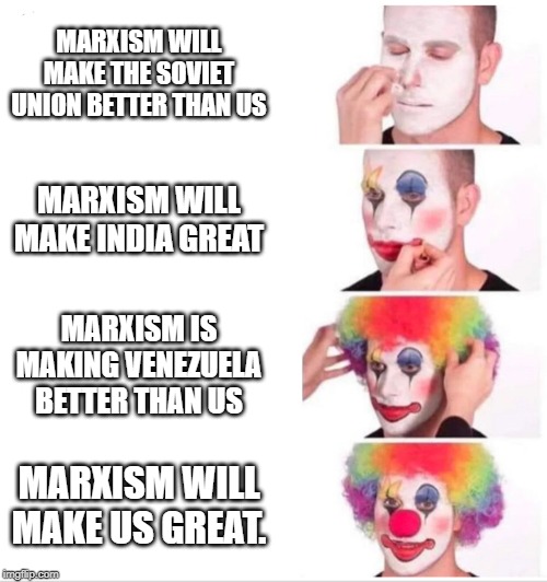 Clown Applying Makeup Meme | MARXISM WILL MAKE THE SOVIET UNION BETTER THAN US; MARXISM WILL MAKE INDIA GREAT; MARXISM IS MAKING VENEZUELA BETTER THAN US; MARXISM WILL MAKE US GREAT. | image tagged in clown applying makeup | made w/ Imgflip meme maker