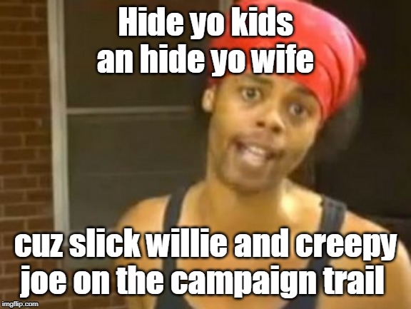 Hide Yo Kids Hide Yo Wife Meme | Hide yo kids an hide yo wife cuz slick willie and creepy joe on the campaign trail | image tagged in memes,hide yo kids hide yo wife | made w/ Imgflip meme maker