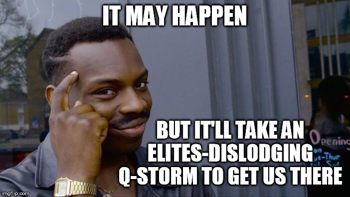 Roll Safe Think About It Meme | IT MAY HAPPEN BUT IT'LL TAKE AN ELITES-DISLODGING Q-STORM TO GET US THERE | image tagged in memes,roll safe think about it | made w/ Imgflip meme maker