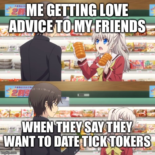 charlotte anime | ME GETTING LOVE ADVICE TO MY FRIENDS; WHEN THEY SAY THEY WANT TO DATE TICK TOKERS | image tagged in charlotte anime | made w/ Imgflip meme maker
