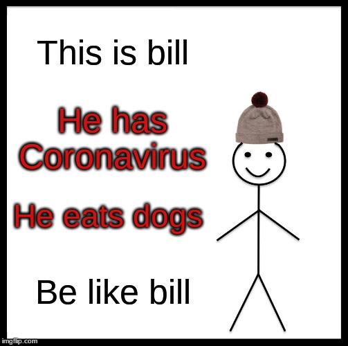 Be Like Bill Meme | This is bill; He has Coronavirus; He eats dogs; Be like bill | image tagged in funny,be like bill,coronavirus | made w/ Imgflip meme maker