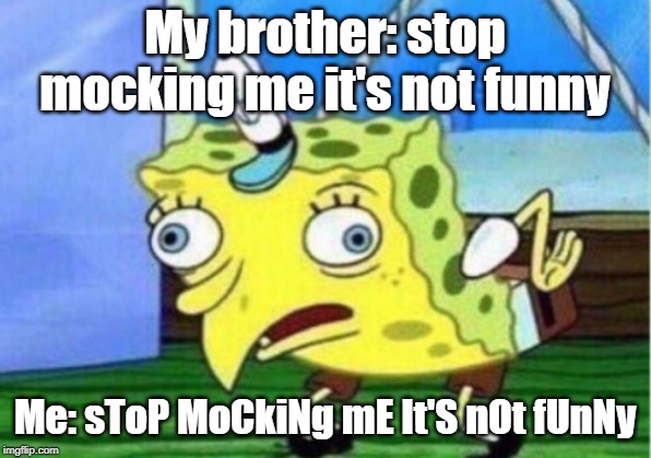 Mocking Spongebob | My brother: stop mocking me it's not funny; Me: sToP MoCkiNg mE It'S nOt fUnNy | image tagged in memes,mocking spongebob | made w/ Imgflip meme maker
