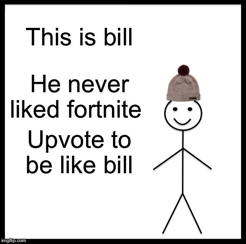 Be Like Bill | This is bill; He never liked fortnite; Upvote to be like bill | image tagged in memes,be like bill | made w/ Imgflip meme maker