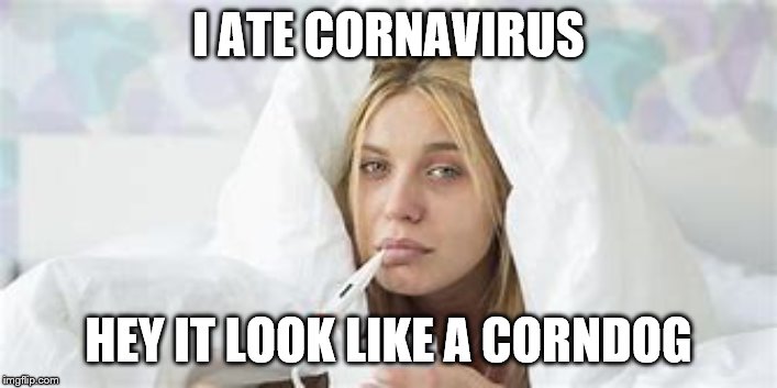 I ATE CORNAVIRUS; HEY IT LOOK LIKE A CORNDOG | image tagged in sickness,cronavirus | made w/ Imgflip meme maker