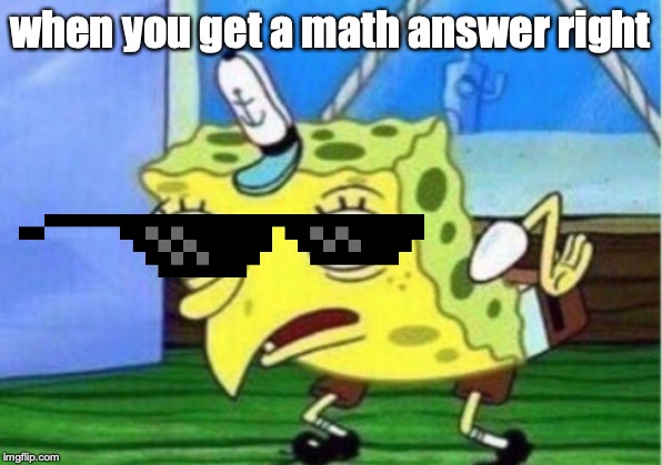 Mocking Spongebob Meme | when you get a math answer right | image tagged in memes,mocking spongebob | made w/ Imgflip meme maker