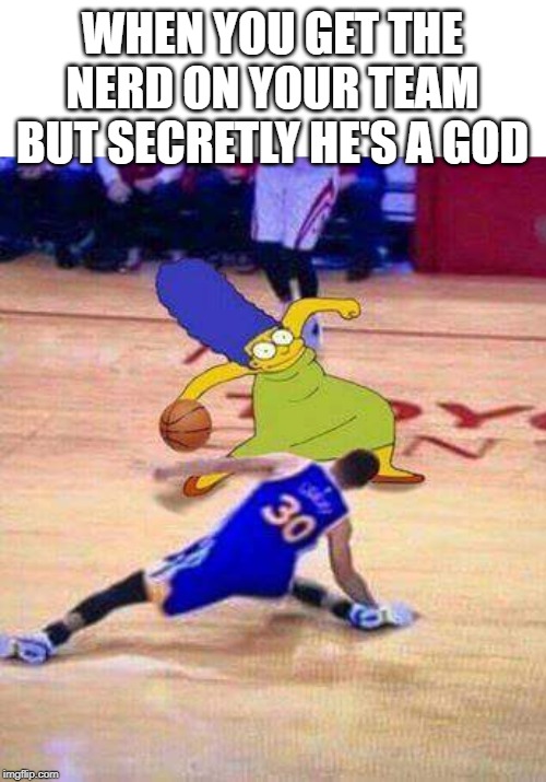 Marge breaking them ankles | WHEN YOU GET THE NERD ON YOUR TEAM BUT SECRETLY HE'S A GOD | image tagged in memes,school,lol,marge simpson | made w/ Imgflip meme maker