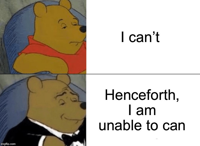 Tuxedo Winnie The Pooh | I can’t; Henceforth, I am unable to can | image tagged in memes,tuxedo winnie the pooh | made w/ Imgflip meme maker
