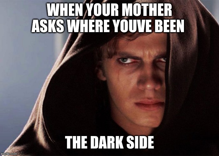 Evil Anakin | WHEN YOUR MOTHER ASKS WHERE YOUVE BEEN; THE DARK SIDE | image tagged in evil anakin | made w/ Imgflip meme maker