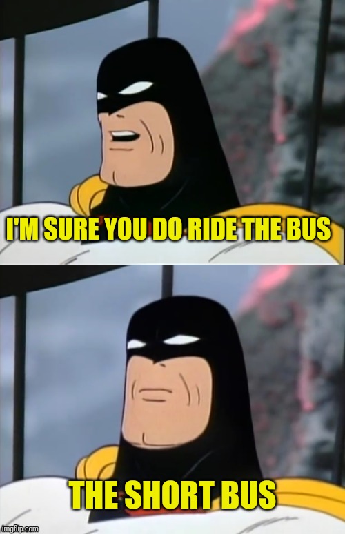 Space Ghost | I'M SURE YOU DO RIDE THE BUS THE SHORT BUS | image tagged in space ghost | made w/ Imgflip meme maker