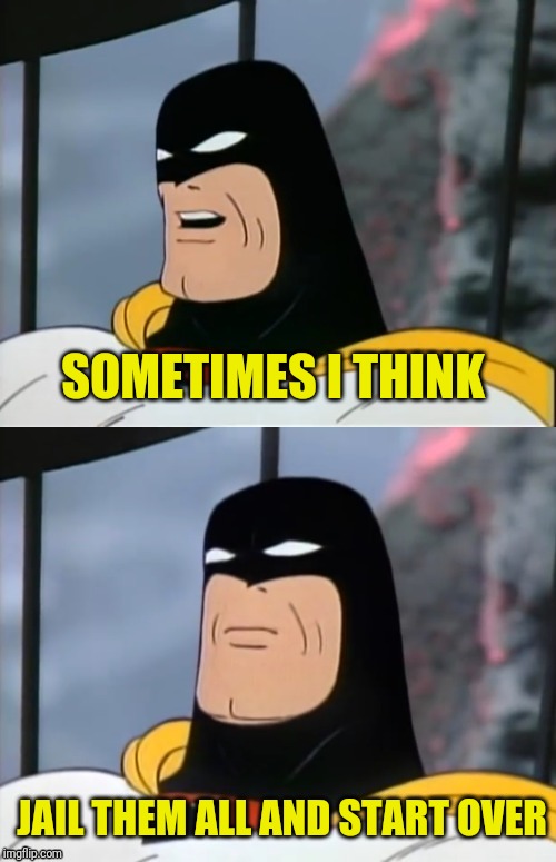 Space Ghost | SOMETIMES I THINK JAIL THEM ALL AND START OVER | image tagged in space ghost | made w/ Imgflip meme maker