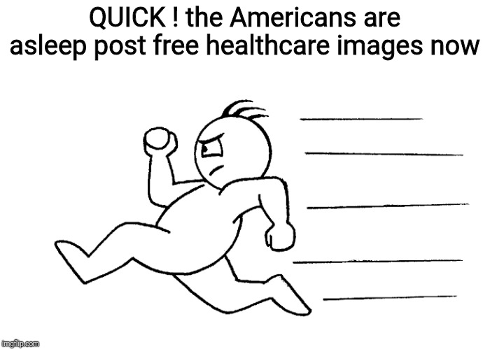 QUICK ! the Americans are asleep post free healthcare images now | image tagged in america | made w/ Imgflip meme maker