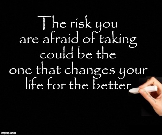 Change of Life Risk | The risk you are afraid of taking could be the one that changes your life for the better | image tagged in change of life risk | made w/ Imgflip meme maker
