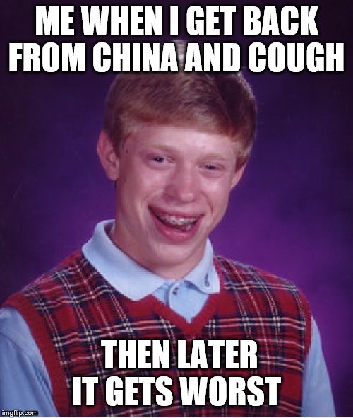 Bad Luck Brian Meme | ME WHEN I GET BACK FROM CHINA AND COUGH; THEN LATER IT GETS WORST | image tagged in memes,bad luck brian | made w/ Imgflip meme maker