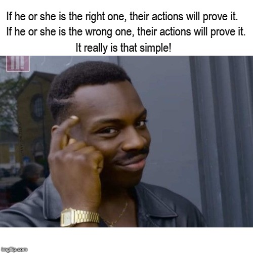 If he or she is the right one, their actions will prove it. If he or she is the wrong one, their actions will prove it. It really is that simple! | image tagged in actions will prove it right or wrong | made w/ Imgflip meme maker