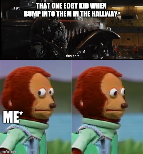 THAT ONE EDGY KID WHEN BUMP INTO THEM IN THE HALLWAY; ME* | image tagged in puppet monkey looking away | made w/ Imgflip meme maker