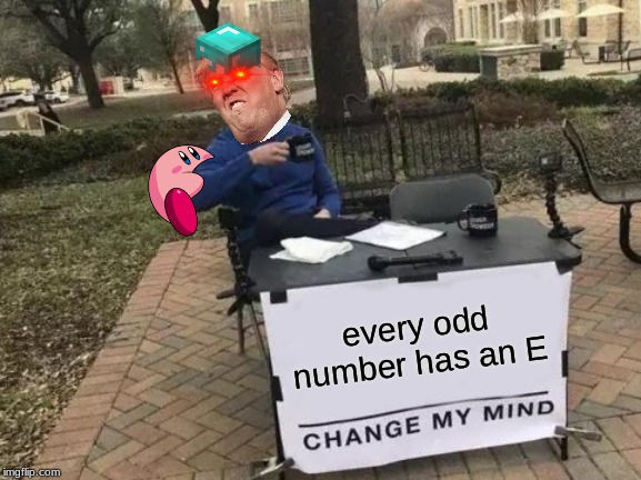 Change My Mind Meme | every odd number has an E | image tagged in memes,change my mind | made w/ Imgflip meme maker