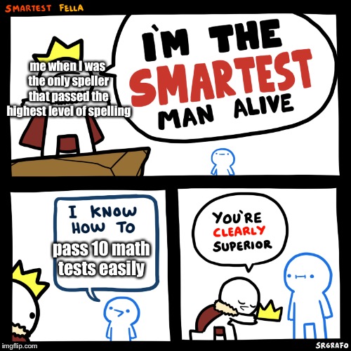 Smartest Fella | me when I was  the only speller that passed the highest level of spelling; pass 10 math tests easily | image tagged in smartest fella | made w/ Imgflip meme maker