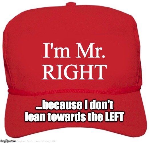 blank red MAGA hat | I'm Mr.
RIGHT; ...because I don't lean towards the LEFT | image tagged in blank red maga hat | made w/ Imgflip meme maker