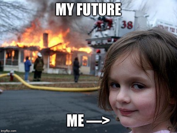 Disaster Girl | MY FUTURE; ME —> | image tagged in memes,disaster girl | made w/ Imgflip meme maker