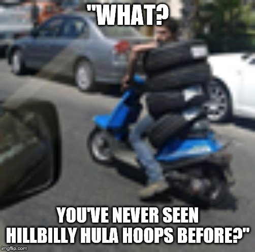 Discount Tire | "WHAT? YOU'VE NEVER SEEN HILLBILLY HULA HOOPS BEFORE?" | image tagged in redneck hillbilly,hula hoop | made w/ Imgflip meme maker