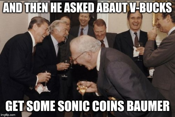 Laughing Men In Suits | AND THEN HE ASKED ABAUT V-BUCKS; GET SOME SONIC COINS BAUMER | image tagged in memes,laughing men in suits | made w/ Imgflip meme maker