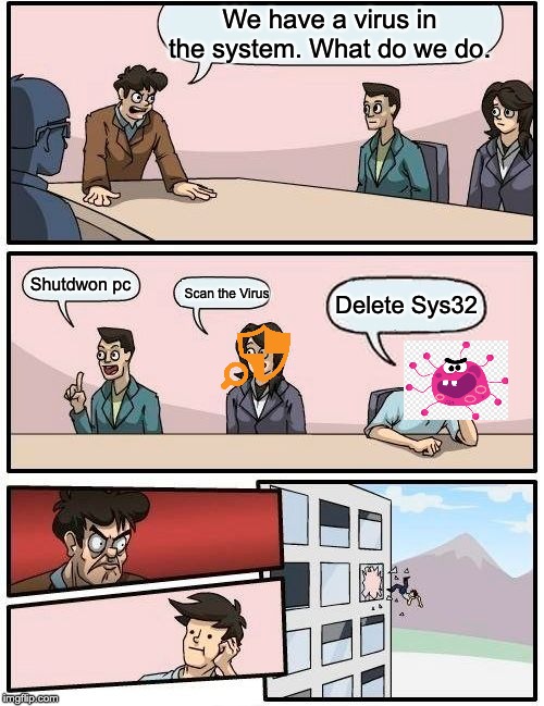 Boardroom Meeting Suggestion | We have a virus in the system. What do we do. Shutdwon pc; Delete Sys32; Scan the Virus | image tagged in memes,boardroom meeting suggestion | made w/ Imgflip meme maker