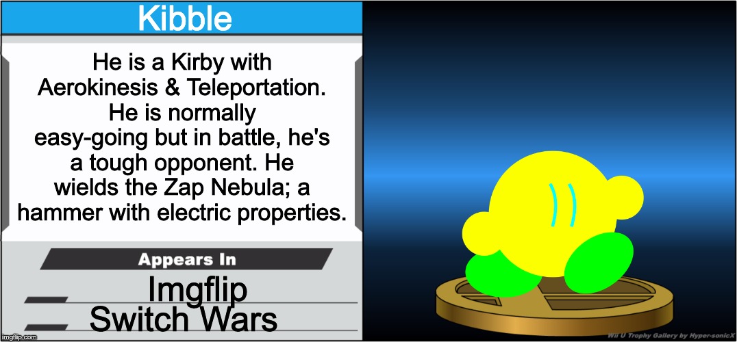Just an updated version | Kibble; He is a Kirby with Aerokinesis & Teleportation. He is normally easy-going but in battle, he's a tough opponent. He wields the Zap Nebula; a hammer with electric properties. Imgflip; Switch Wars | image tagged in smash bros trophy | made w/ Imgflip meme maker