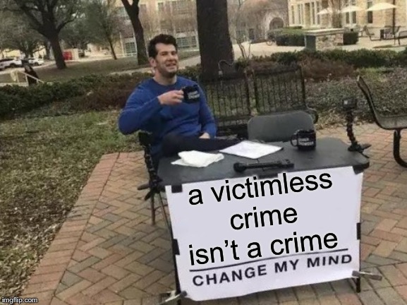 Change My Mind Meme | a victimless crime isn’t a crime | image tagged in memes,change my mind | made w/ Imgflip meme maker