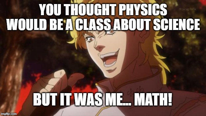 But it was me Dio | YOU THOUGHT PHYSICS WOULD BE A CLASS ABOUT SCIENCE; BUT IT WAS ME... MATH! | image tagged in but it was me dio | made w/ Imgflip meme maker