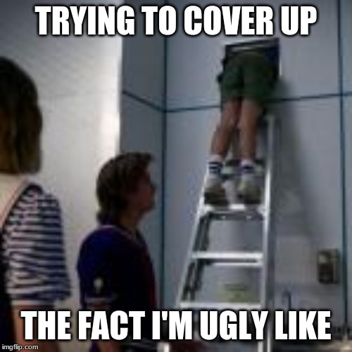 TRYING TO COVER UP; THE FACT I'M UGLY LIKE | made w/ Imgflip meme maker