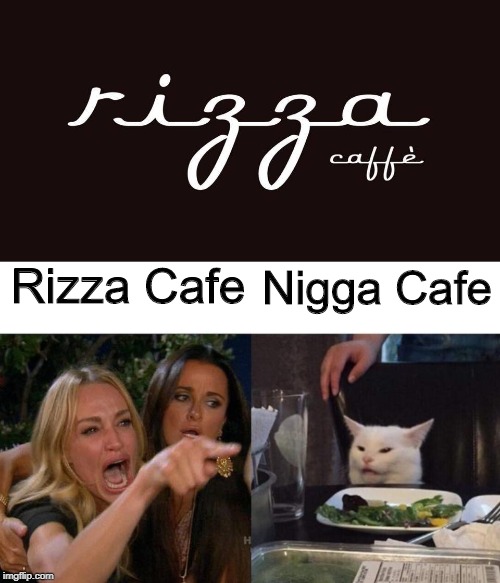 Rizza Cafe; Nigga Cafe | image tagged in memes,woman yelling at cat | made w/ Imgflip meme maker